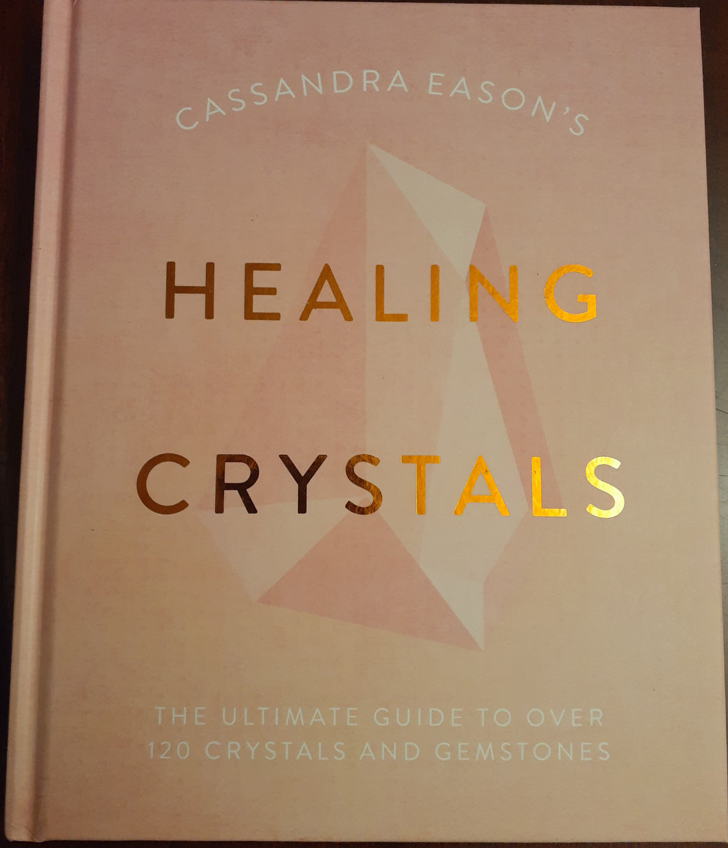 Cassandra Eason's Healing Crystals: The Ultimate Guide to Over 120 Crystals and Gemstones