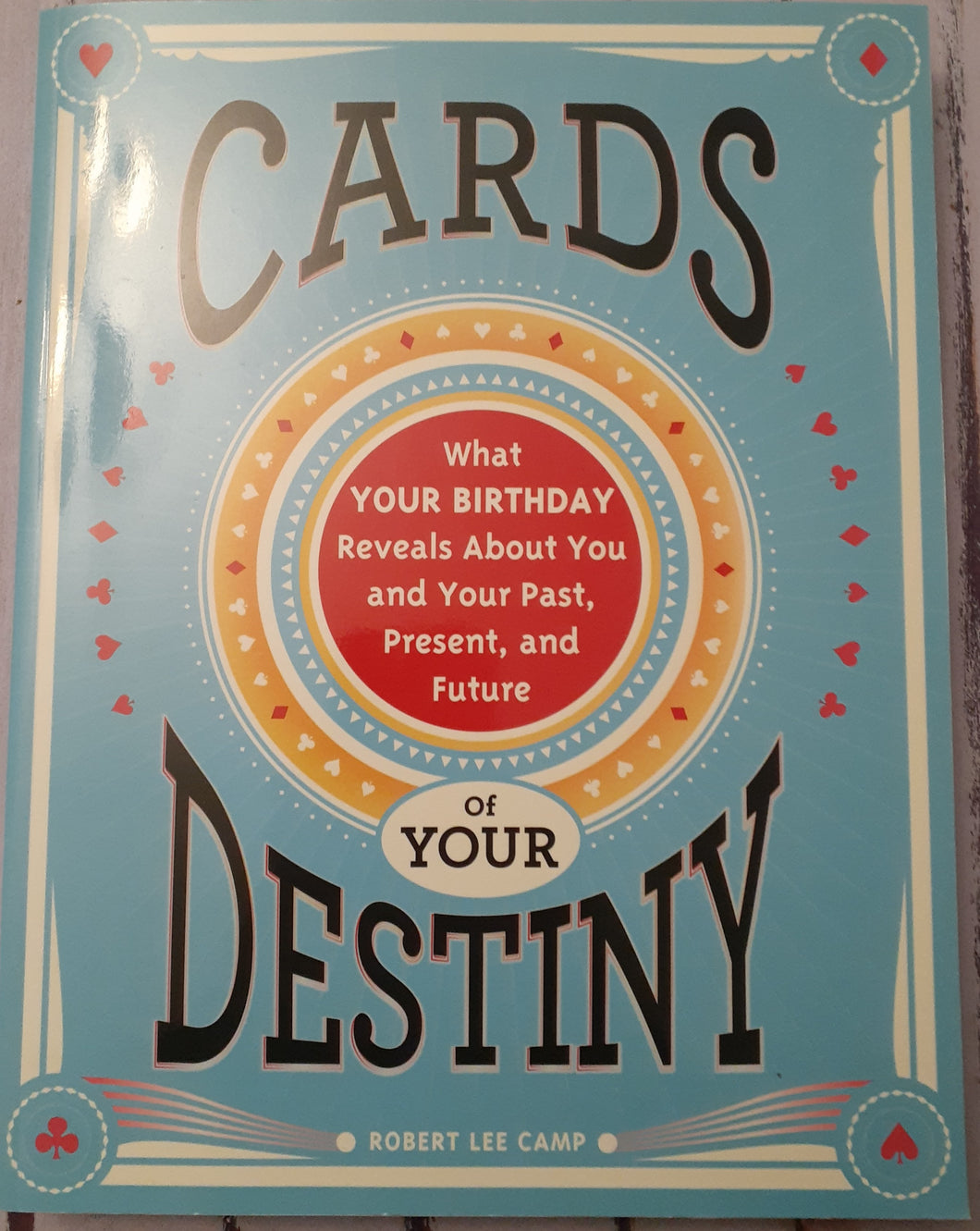 Cards of Your Destiny: What Your Birthday Reveals About You and Your Past, Present, and Future