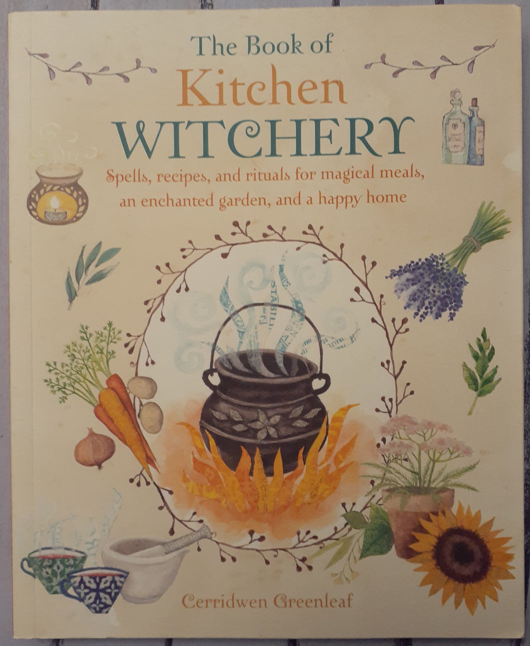 The Book of Kitchen Witchery: Spells, Recipes, and Rituals for Magical Meals, an Enchanted Garden, and a Happy Home