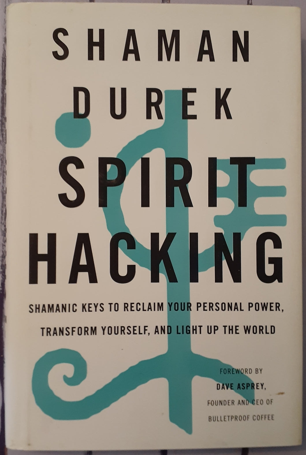 Spirit Hacking: Shamanic Keys to Reclaim Your Personal Power, Transform Yourself, and Light Up the World