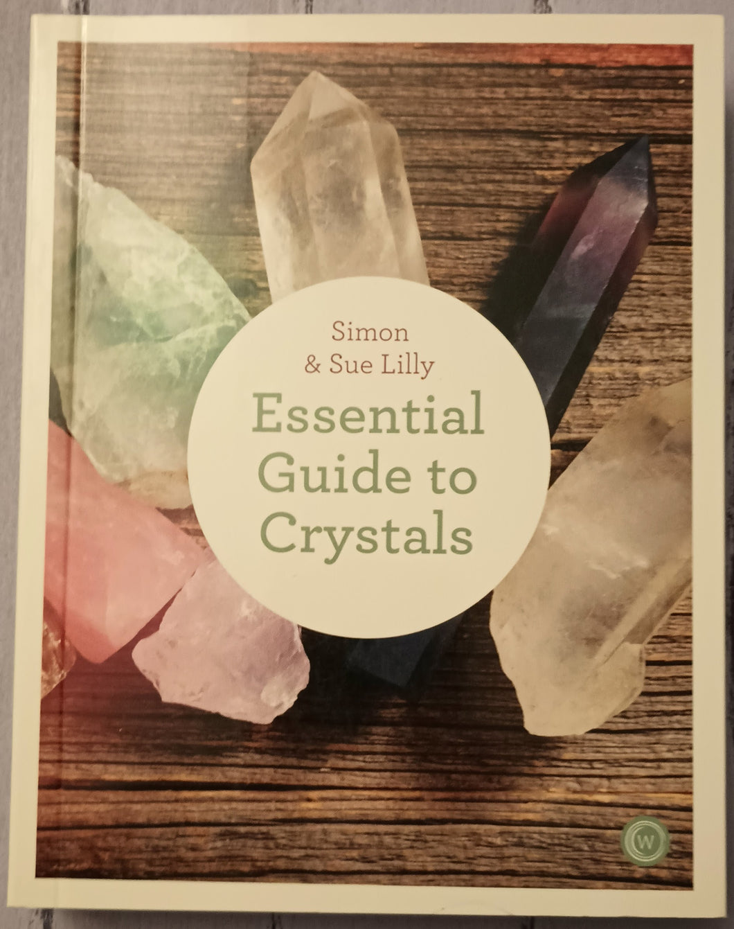 The Essential Guide to Crystals: All the Crystals You Will Ever Need for Health, Healing, and Happiness